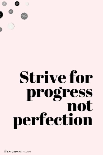 17. Progress over Perfection: It is more important to focus on making progress rather than being perfect.